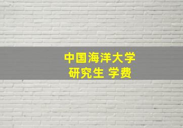 中国海洋大学 研究生 学费